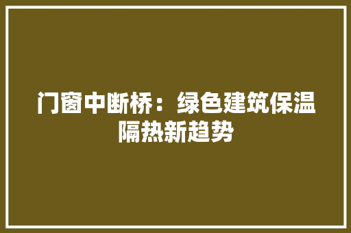 门窗中断桥：绿色建筑保温隔热新趋势