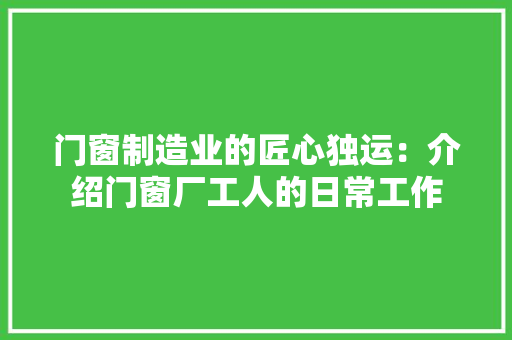 门窗制造业的匠心独运：介绍门窗厂工人的日常工作 室内设计