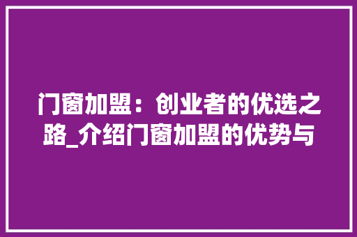 门窗加盟：创业者的优选之路_介绍门窗加盟的优势与价值 室内设计