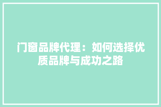 门窗品牌代理：如何选择优质品牌与成功之路 室内设计
