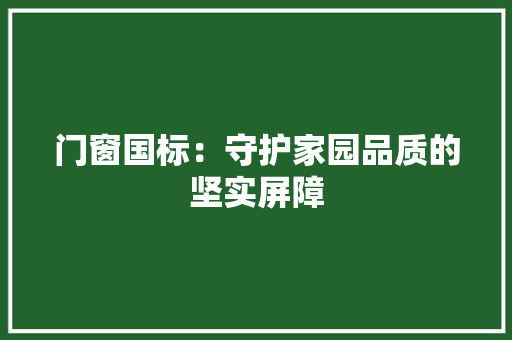 门窗国标：守护家园品质的坚实屏障 室内设计