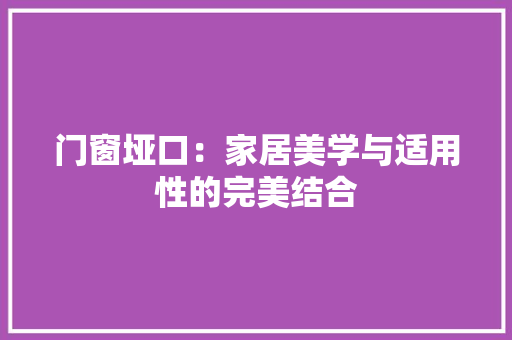 门窗垭口：家居美学与适用性的完美结合