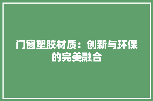 门窗塑胶材质：创新与环保的完美融合 室内设计