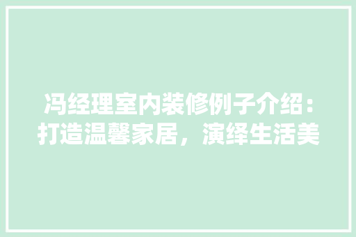 冯经理室内装修例子介绍：打造温馨家居，演绎生活美学 家居装修
