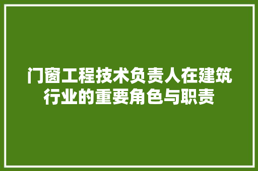门窗工程技术负责人在建筑行业的重要角色与职责 室内设计