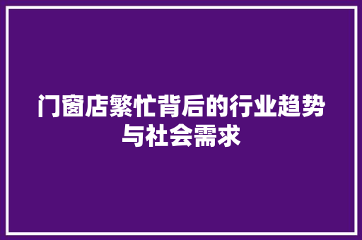 门窗店繁忙背后的行业趋势与社会需求 室内设计