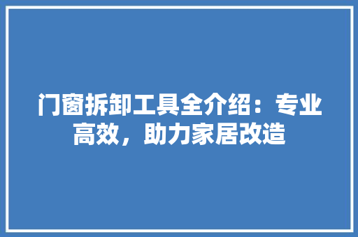 门窗拆卸工具全介绍：专业高效，助力家居改造 室内设计