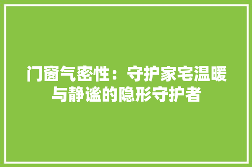 门窗气密性：守护家宅温暖与静谧的隐形守护者