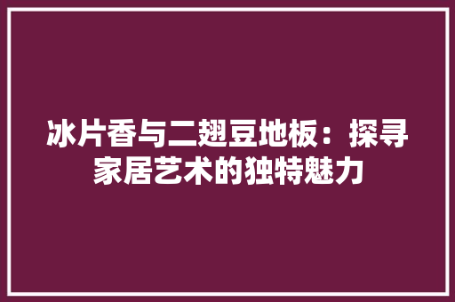 冰片香与二翅豆地板：探寻家居艺术的独特魅力 家居装修