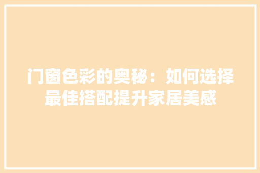 门窗色彩的奥秘：如何选择最佳搭配提升家居美感 室内设计