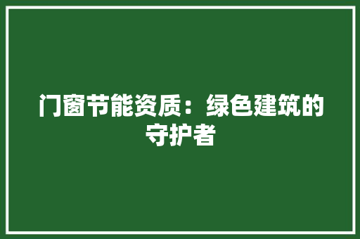 门窗节能资质：绿色建筑的守护者 室内设计