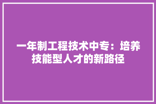 一年制工程技术中专：培养技能型人才的新路径