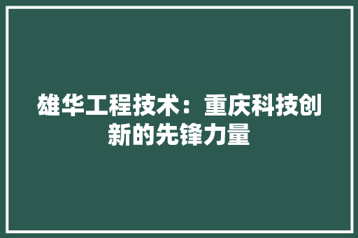 雄华工程技术：重庆科技创新的先锋力量 室内设计