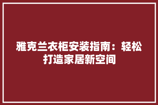 雅克兰衣柜安装指南：轻松打造家居新空间 室内设计