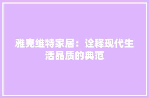 雅克维特家居：诠释现代生活品质的典范 室内设计