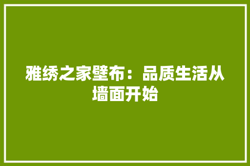 雅绣之家壁布：品质生活从墙面开始