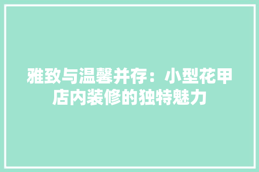 雅致与温馨并存：小型花甲店内装修的独特魅力 室内设计