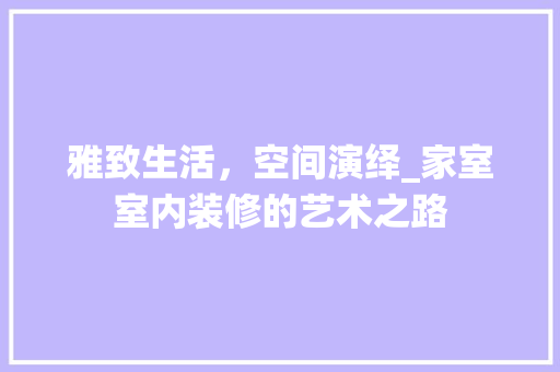雅致生活，空间演绎_家室室内装修的艺术之路 室内设计