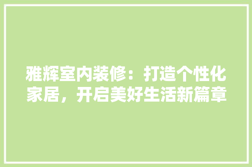 雅辉室内装修：打造个性化家居，开启美好生活新篇章 室内设计