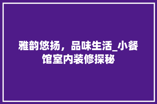 雅韵悠扬，品味生活_小餐馆室内装修探秘 室内设计