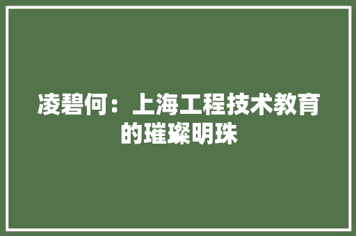 凌碧何：上海工程技术教育的璀璨明珠
