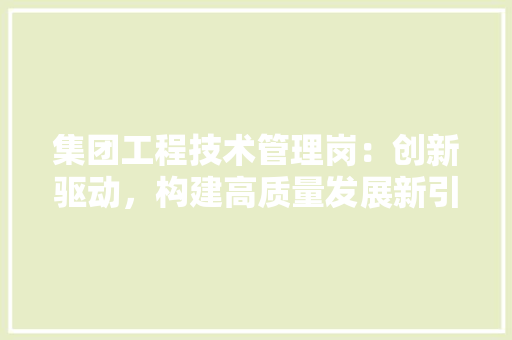 集团工程技术管理岗：创新驱动，构建高质量发展新引擎