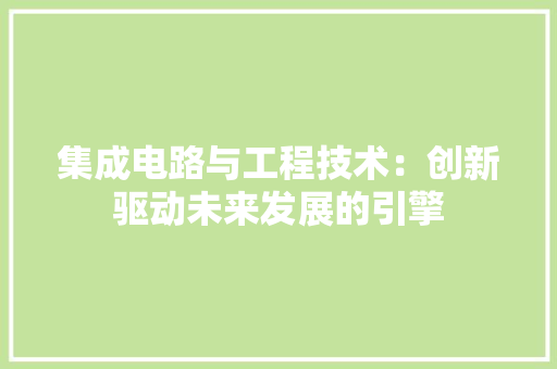 集成电路与工程技术：创新驱动未来发展的引擎 室内设计
