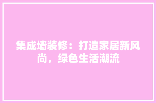 集成墙装修：打造家居新风尚，绿色生活潮流 室内设计