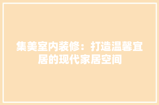 集美室内装修：打造温馨宜居的现代家居空间 室内设计