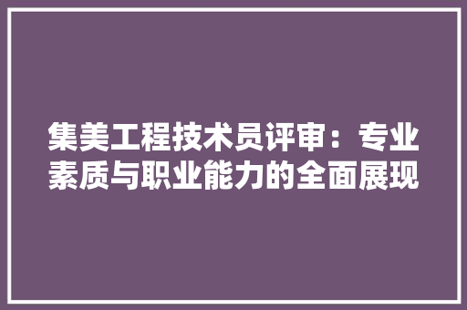 集美工程技术员评审：专业素质与职业能力的全面展现 室内设计