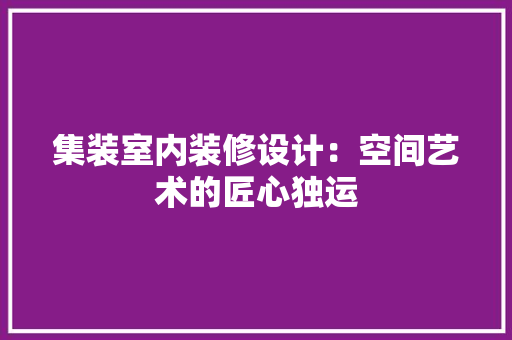 集装室内装修设计：空间艺术的匠心独运 室内设计