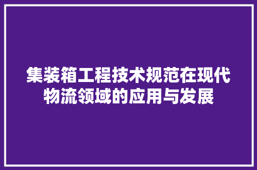 集装箱工程技术规范在现代物流领域的应用与发展 室内设计