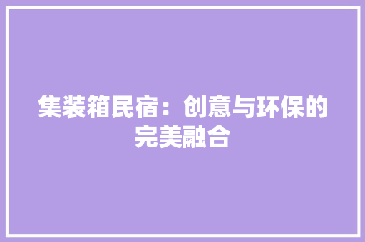 集装箱民宿：创意与环保的完美融合 室内设计