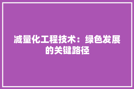 减量化工程技术：绿色发展的关键路径 家居装修
