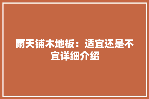 雨天铺木地板：适宜还是不宜详细介绍