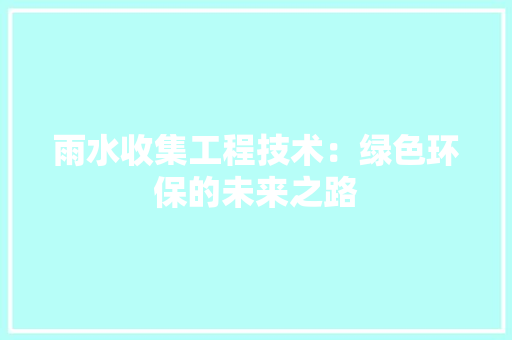 雨水收集工程技术：绿色环保的未来之路