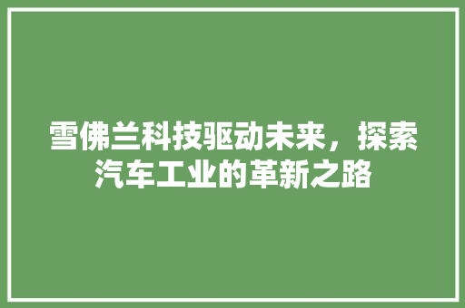 雪佛兰科技驱动未来，探索汽车工业的革新之路 室内设计