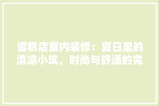雪糕店室内装修：夏日里的清凉小筑，时尚与舒适的完美融合 室内设计