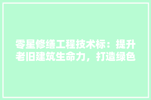 零星修缮工程技术标：提升老旧建筑生命力，打造绿色家园 室内设计