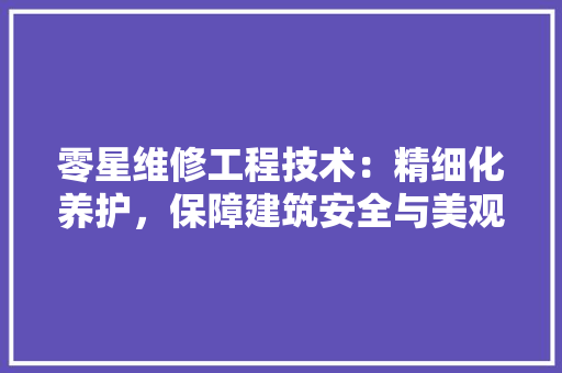 零星维修工程技术：精细化养护，保障建筑安全与美观