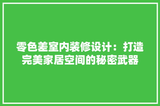零色差室内装修设计：打造完美家居空间的秘密武器 室内设计