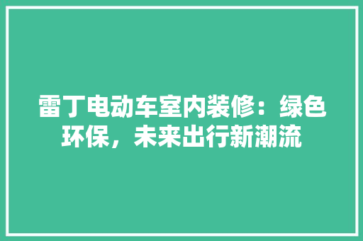 雷丁电动车室内装修：绿色环保，未来出行新潮流 室内设计