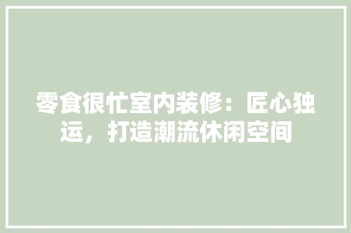 零食很忙室内装修：匠心独运，打造潮流休闲空间 室内设计