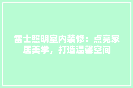雷士照明室内装修：点亮家居美学，打造温馨空间 室内设计