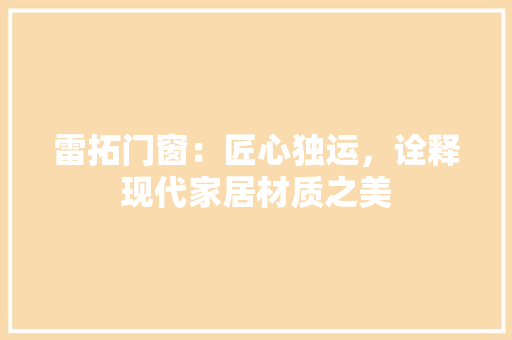 雷拓门窗：匠心独运，诠释现代家居材质之美 室内设计