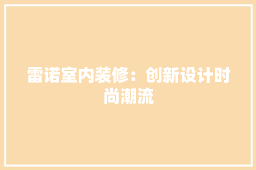雷诺室内装修：创新设计时尚潮流 室内设计