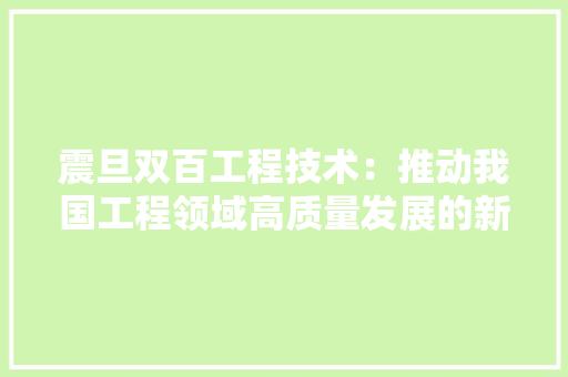 震旦双百工程技术：推动我国工程领域高质量发展的新引擎 室内设计