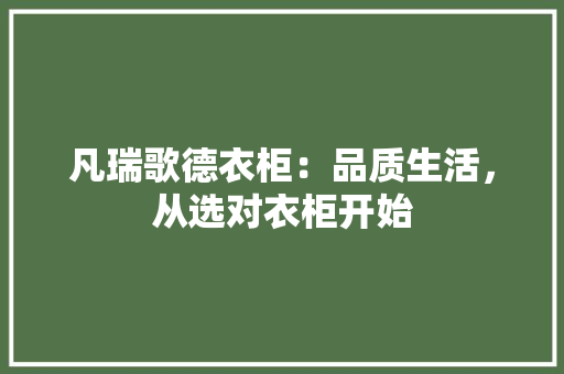 凡瑞歌德衣柜：品质生活，从选对衣柜开始 家居装修