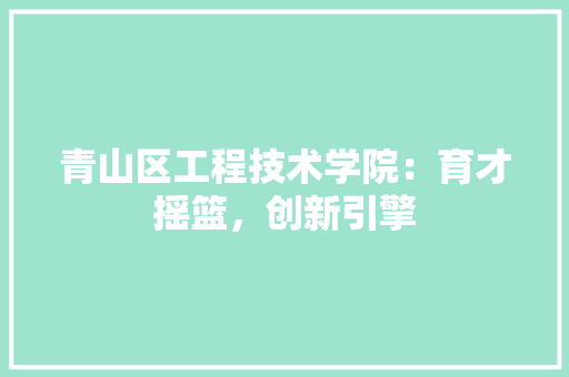 青山区工程技术学院：育才摇篮，创新引擎 室内设计