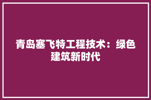青岛塞飞特工程技术：绿色建筑新时代 室内设计